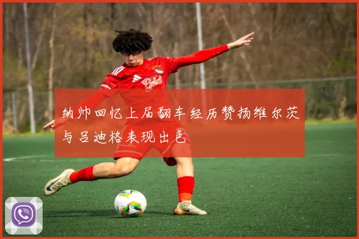 纳帅回忆上届翻车经历赞扬维尔茨与吕迪格表现出色