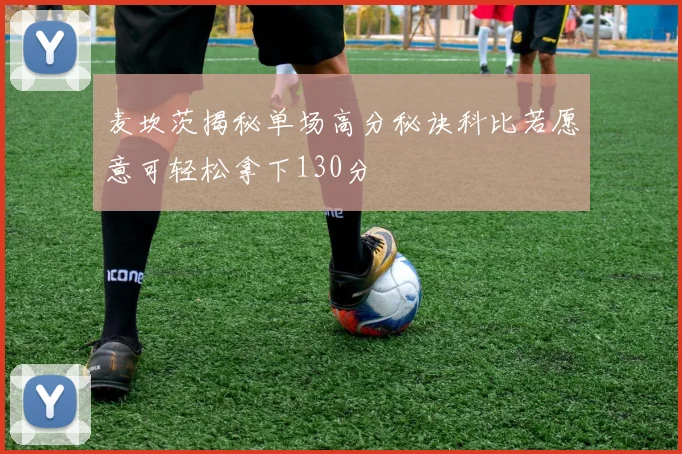 麦坎茨揭秘单场高分秘诀科比若愿意可轻松拿下130分