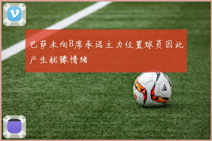 巴萨未向B席承诺主力位置球员因此产生犹豫情绪