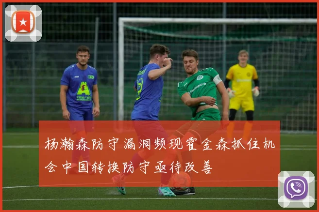 杨瀚森防守漏洞频现霍金森抓住机会中国转换防守亟待改善