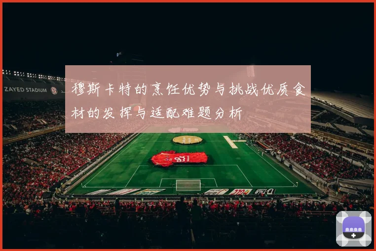 穆斯卡特的烹饪优势与挑战优质食材的发挥与适配难题分析
