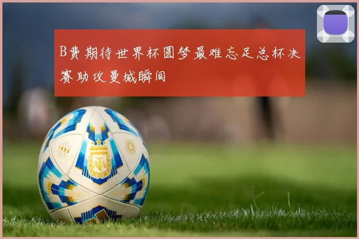 B费期待世界杯圆梦最难忘足总杯决赛助攻曼城瞬间