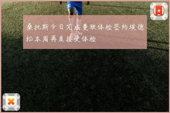 桑托斯今日完成曼联体检签约埃德松本周再度接受体检