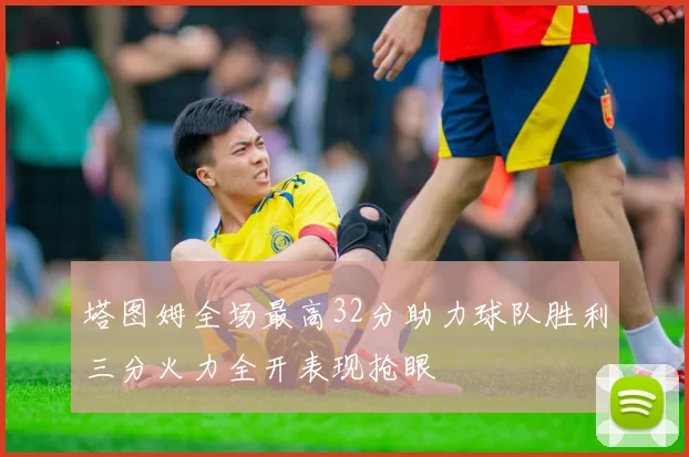 塔图姆全场最高32分助力球队胜利三分火力全开表现抢眼