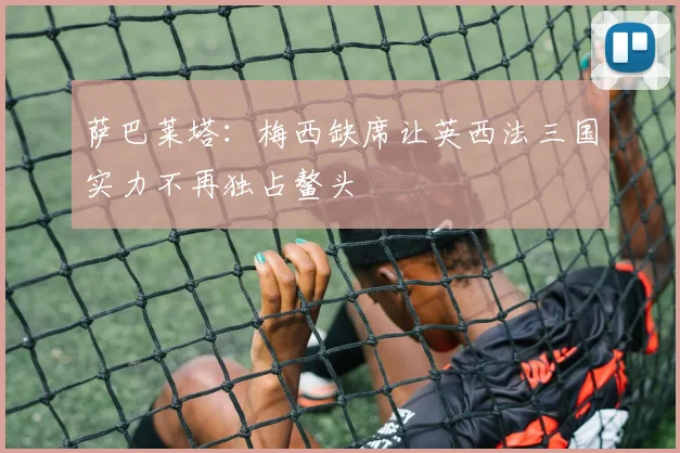 萨巴莱塔：梅西缺席让英西法三国实力不再独占鳌头