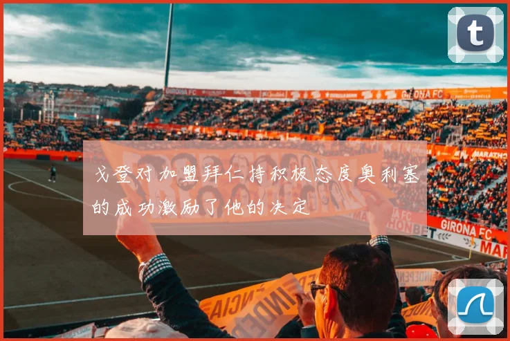 戈登对加盟拜仁持积极态度奥利塞的成功激励了他的决定